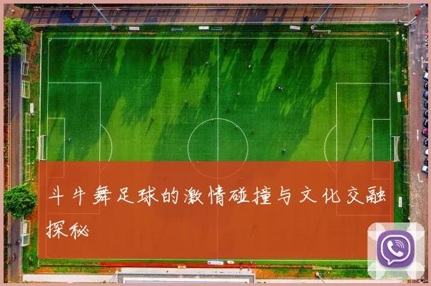 斗牛舞足球的激情碰撞与文化交融探秘