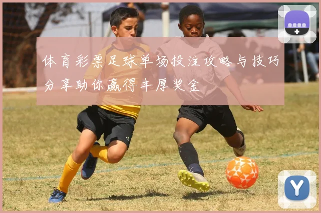体育彩票足球单场投注攻略与技巧分享助你赢得丰厚奖金