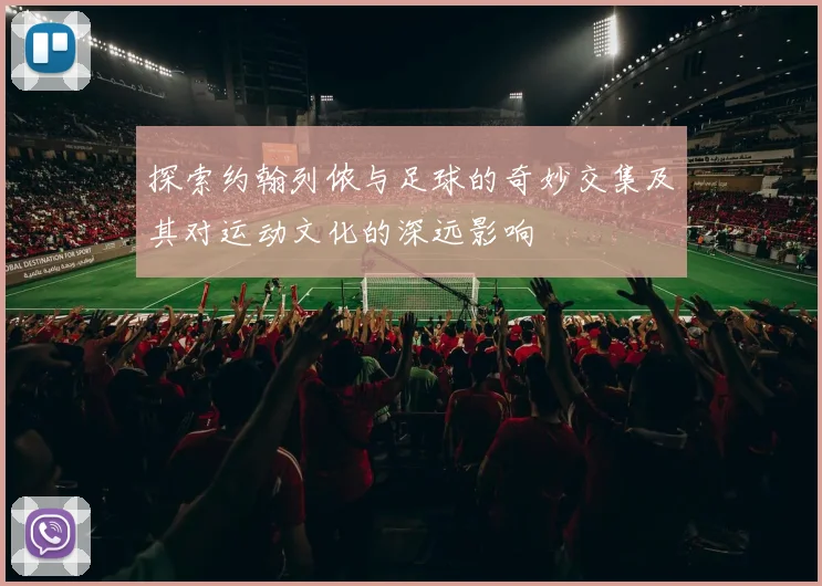 探索约翰列侬与足球的奇妙交集及其对运动文化的深远影响