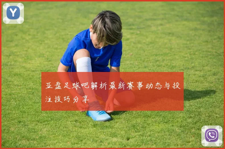 亚盘足球吧解析最新赛事动态与投注技巧分享